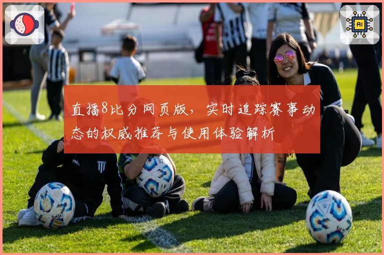直播8比分网页版，实时追踪赛事动态的权威推荐与使用体验解析