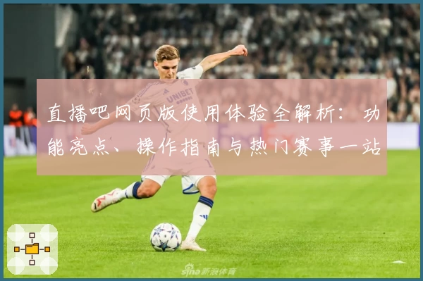 直播吧网页版使用体验全解析：功能亮点、操作指南与热门赛事一站尽览