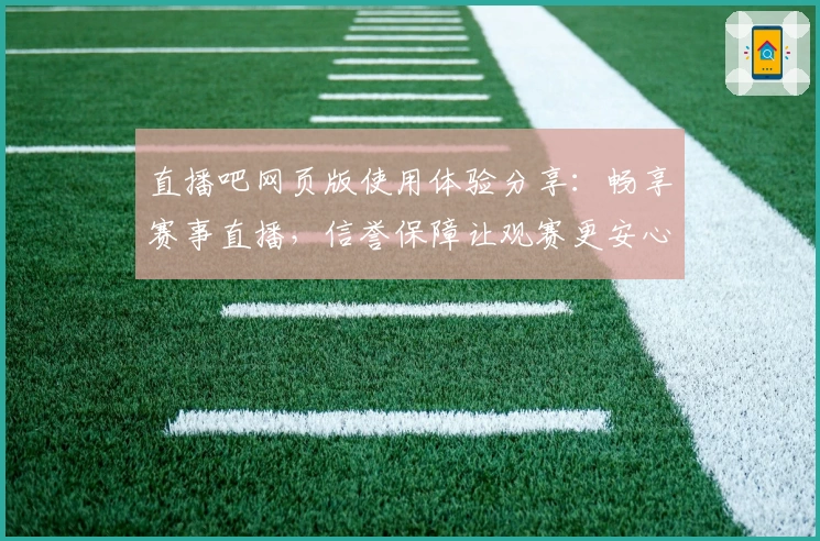 直播吧网页版使用体验分享：畅享赛事直播，信誉保障让观赛更安心