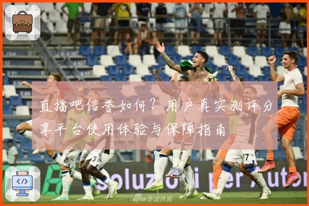直播吧信誉如何？用户真实测评分享平台使用体验与保障指南