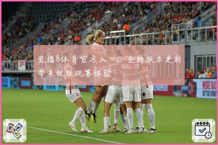 直播8体育官方入口：全新版本更新带来极致观赛体验