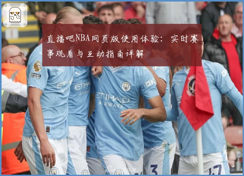 直播吧NBA网页版使用体验：实时赛事观看与互动指南详解
