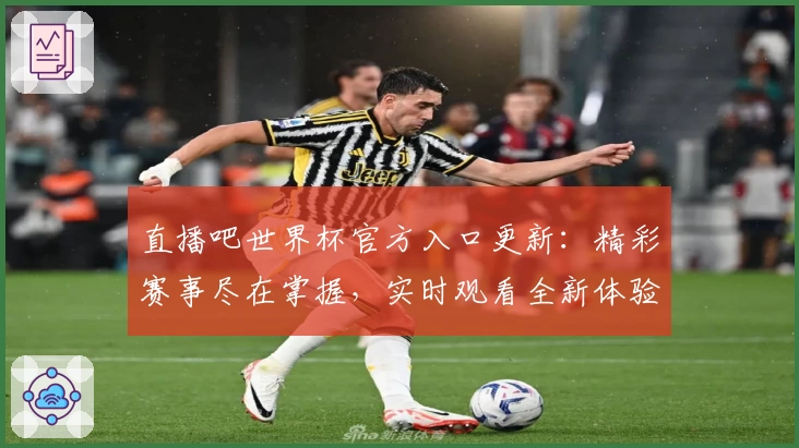 直播吧世界杯官方入口更新：精彩赛事尽在掌握，实时观看全新体验