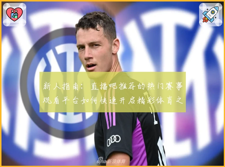 新人指南：直播吧推荐的热门赛事观看平台如何快速开启精彩体育之旅