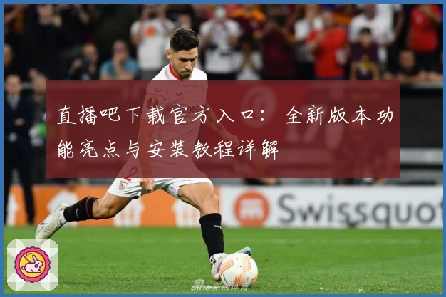 直播吧下载官方入口：全新版本功能亮点与安装教程详解