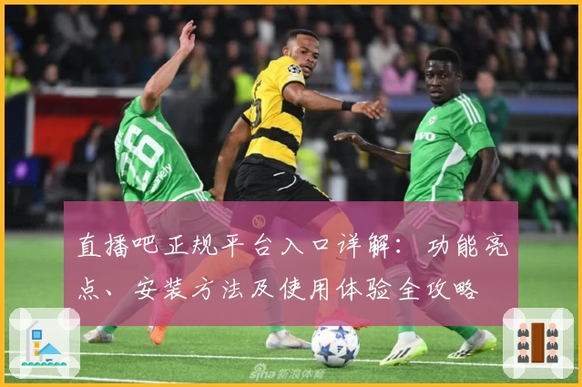 直播吧正规平台入口详解：功能亮点、安装方法及使用体验全攻略