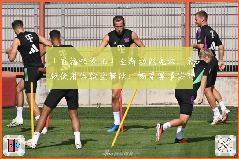 「直播吧资讯」全新功能亮相：新版使用体验全解读，畅享赛事实时动态！