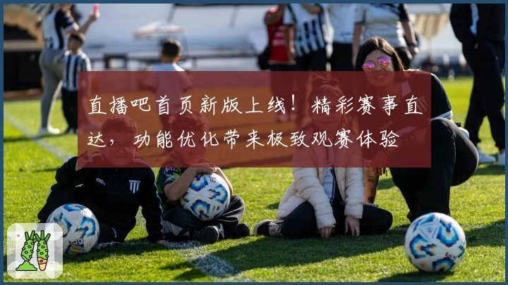 直播吧首页新版上线！精彩赛事直达，功能优化带来极致观赛体验