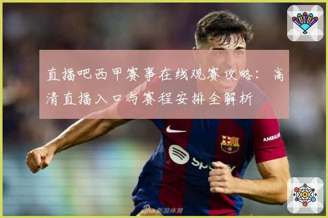 直播吧西甲赛事在线观赛攻略：高清直播入口与赛程安排全解析