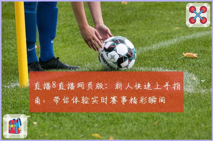直播8直播网页版：新人快速上手指南，带你体验实时赛事精彩瞬间