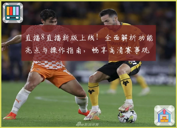 直播8直播新版上线！全面解析功能亮点与操作指南，畅享高清赛事观看体验