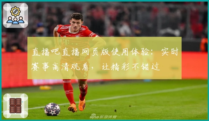 直播吧直播网页版使用体验：实时赛事高清观看，让精彩不错过