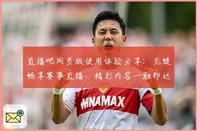 直播吧网页版使用体验分享：无缝畅享赛事直播，精彩内容一触即达