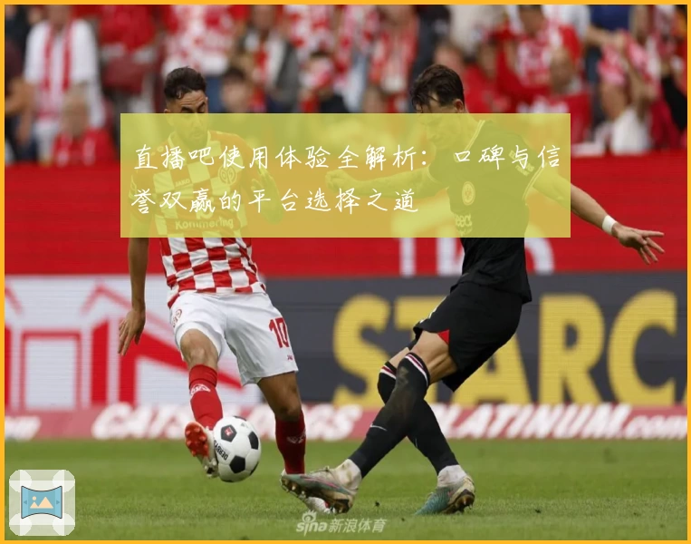 直播吧使用体验全解析：口碑与信誉双赢的平台选择之道