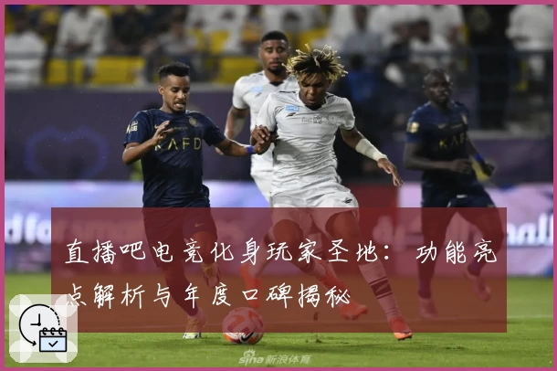 直播吧电竞化身玩家圣地：功能亮点解析与年度口碑揭秘