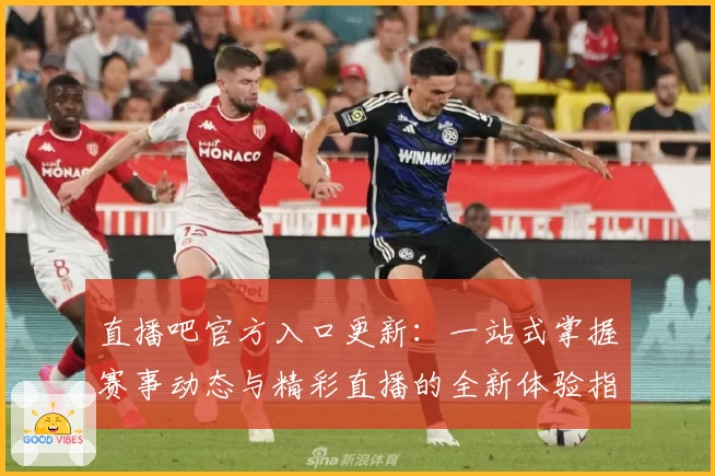 直播吧官方入口更新：一站式掌握赛事动态与精彩直播的全新体验指南