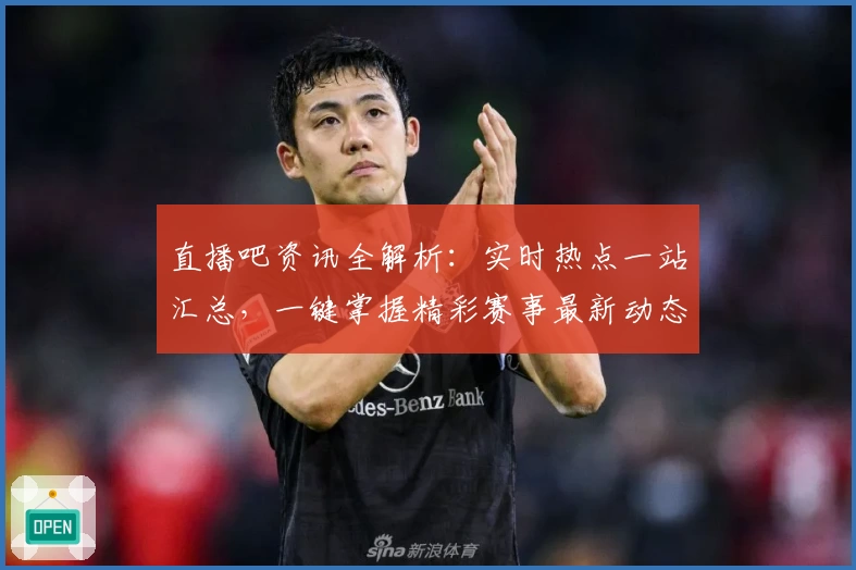 直播吧资讯全解析：实时热点一站汇总，一键掌握精彩赛事最新动态
