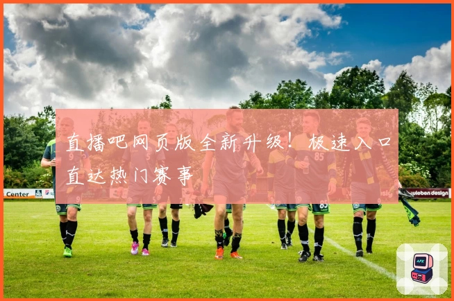 直播吧网页版全新升级！极速入口直达热门赛事