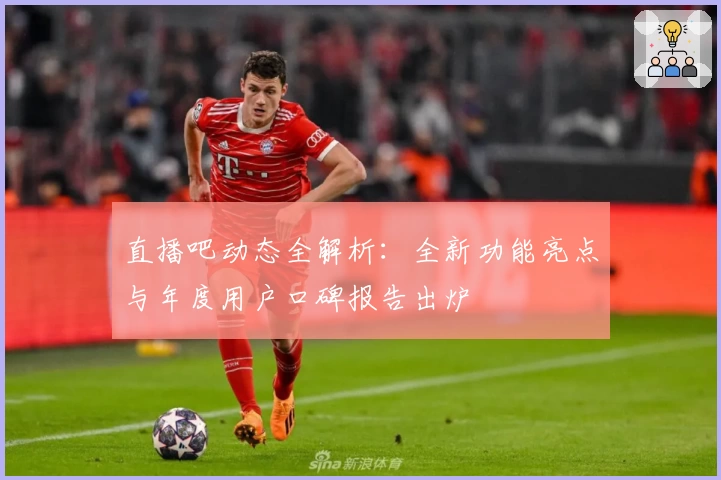 直播吧动态全解析：全新功能亮点与年度用户口碑报告出炉