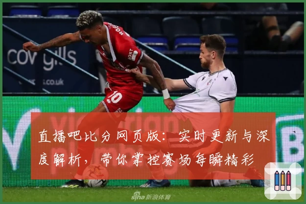 直播吧比分网页版：实时更新与深度解析，带你掌控赛场每瞬精彩