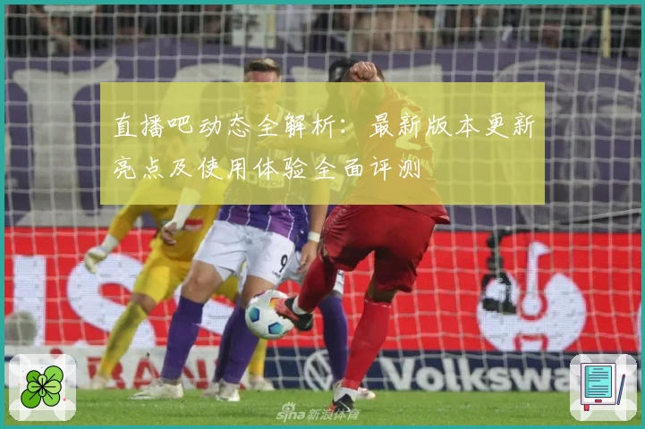 直播吧动态全解析：最新版本更新亮点及使用体验全面评测
