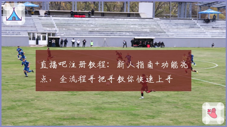 直播吧注册教程：新人指南+功能亮点，全流程手把手教你快速上手