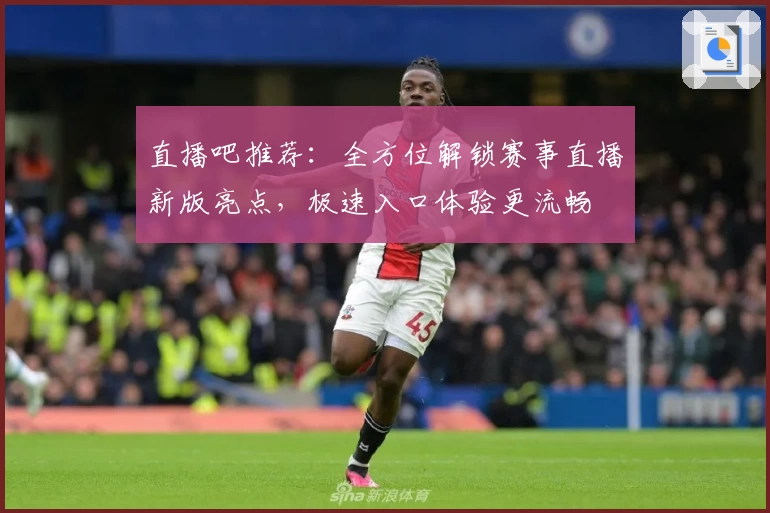 直播吧推荐：全方位解锁赛事直播新版亮点，极速入口体验更流畅