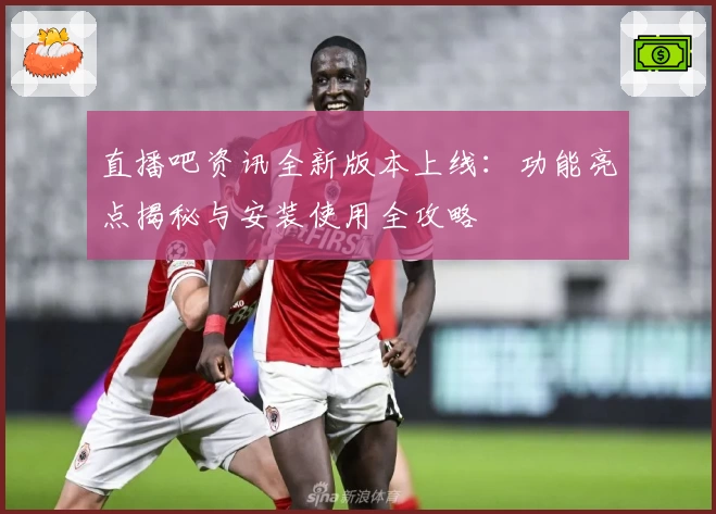 直播吧资讯全新版本上线：功能亮点揭秘与安装使用全攻略