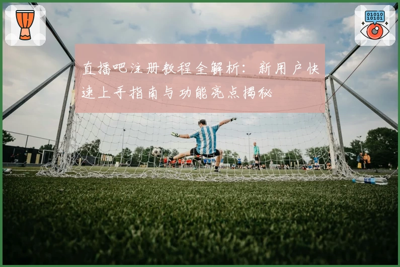 直播吧注册教程全解析：新用户快速上手指南与功能亮点揭秘