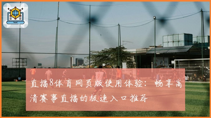 直播8体育网页版使用体验：畅享高清赛事直播的极速入口推荐
