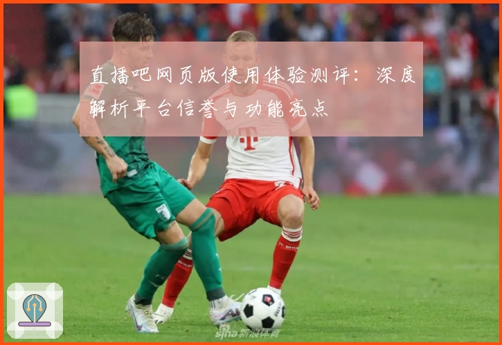 直播吧网页版使用体验测评：深度解析平台信誉与功能亮点