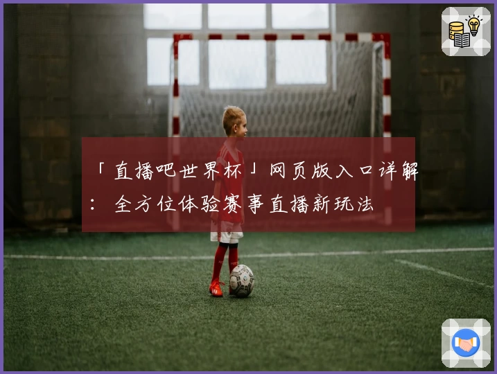 「直播吧世界杯」网页版入口详解：全方位体验赛事直播新玩法