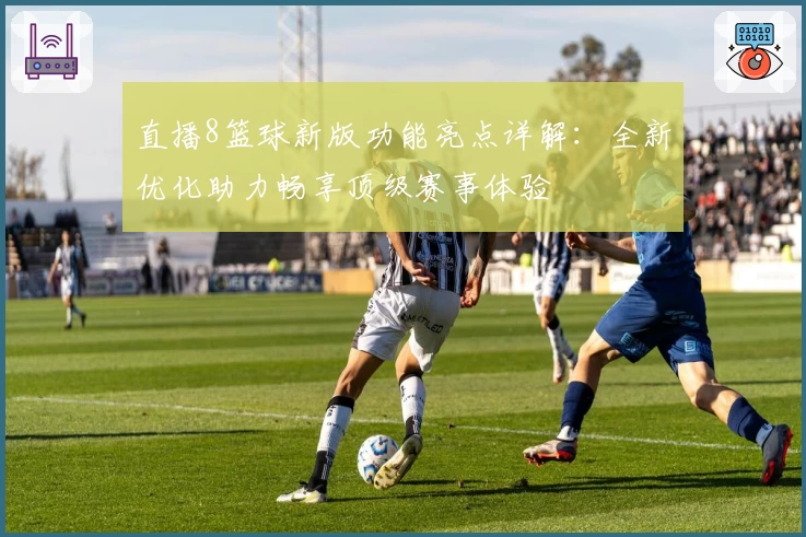 直播8篮球新版功能亮点详解：全新优化助力畅享顶级赛事体验