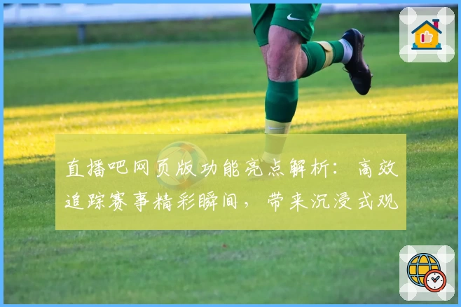 直播吧网页版功能亮点解析：高效追踪赛事精彩瞬间，带来沉浸式观赛体验