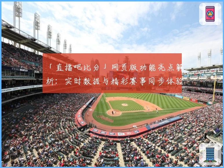 「直播吧比分」网页版功能亮点解析：实时数据与精彩赛事同步体验
