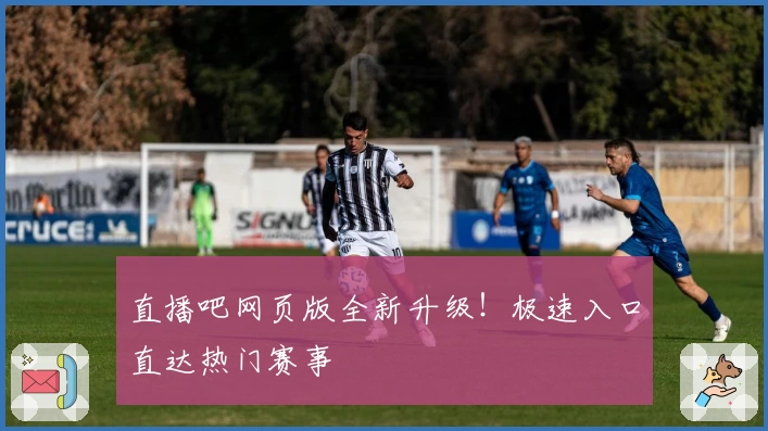 直播吧网页版全新升级！极速入口直达热门赛事