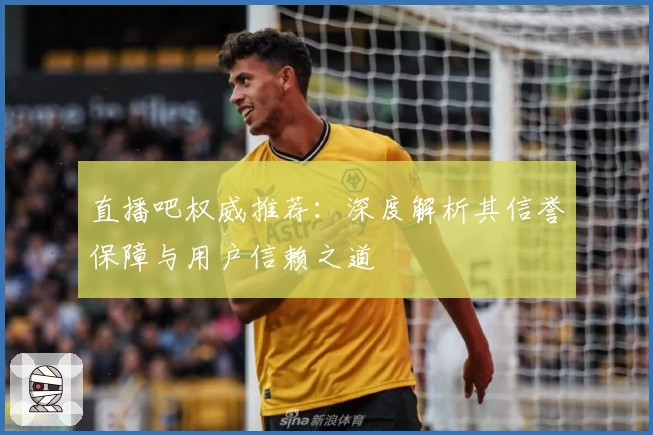 直播吧权威推荐：深度解析其信誉保障与用户信赖之道