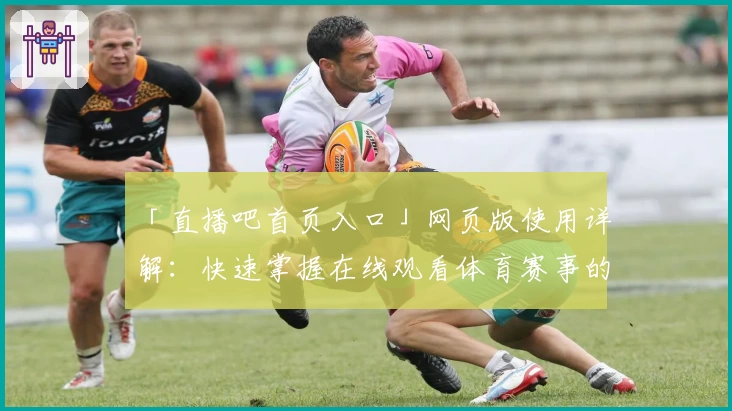 「直播吧首页入口」网页版使用详解:快速掌握在线观看体育赛事的方法