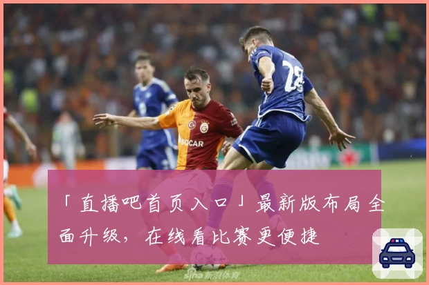 「直播吧首页入口」最新版布局全面升级，在线看比赛更便捷