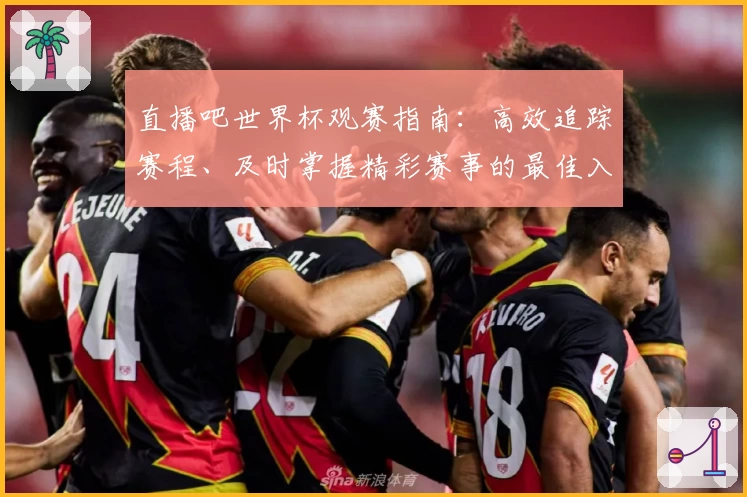 直播吧世界杯观赛指南：高效追踪赛程、及时掌握精彩赛事的最佳入口选项