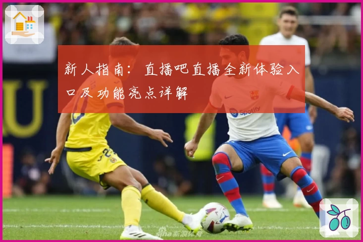 新人指南：直播吧直播全新体验入口及功能亮点详解