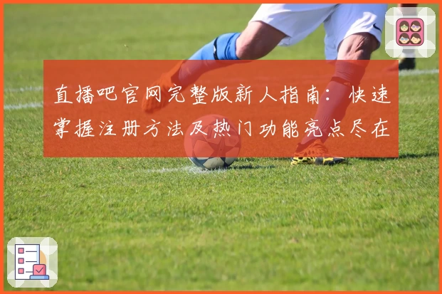 直播吧官网完整版新人指南：快速掌握注册方法及热门功能亮点尽在掌控