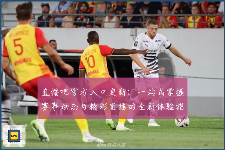 直播吧官方入口更新：一站式掌握赛事动态与精彩直播的全新体验指南