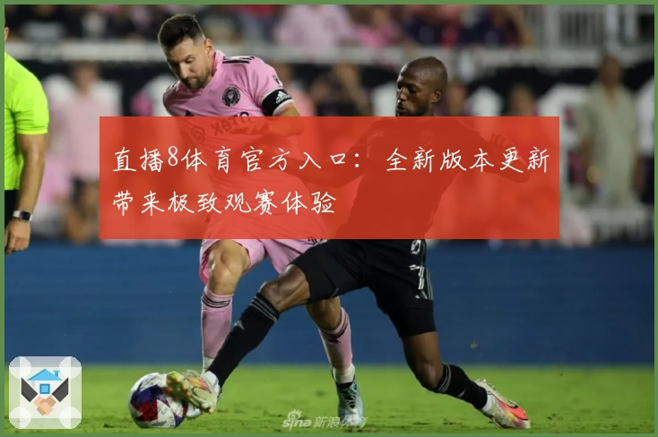 直播8体育官方入口:全新版本更新带来极致观赛体验