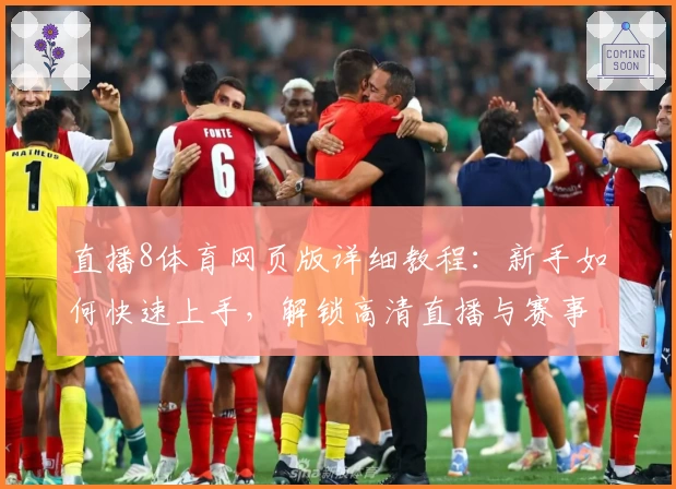 直播8体育网页版详细教程：新手如何快速上手，解锁高清直播与赛事互动体验