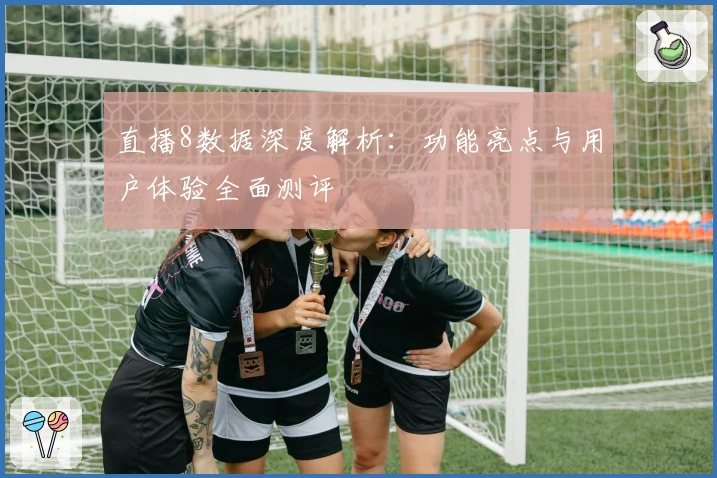 直播8数据深度解析：功能亮点与用户体验全面测评