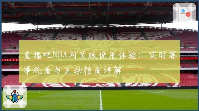 直播吧NBA网页版使用体验：实时赛事观看与互动指南详解