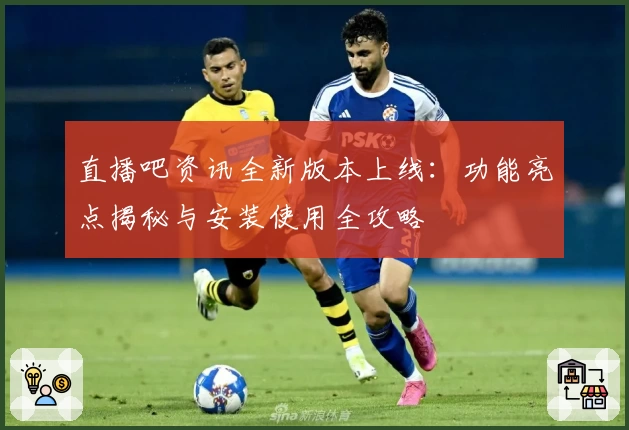 直播吧资讯全新版本上线：功能亮点揭秘与安装使用全攻略