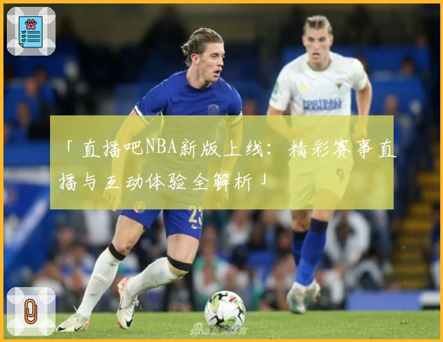 「直播吧NBA新版上线:精彩赛事直播与互动体验全解析」